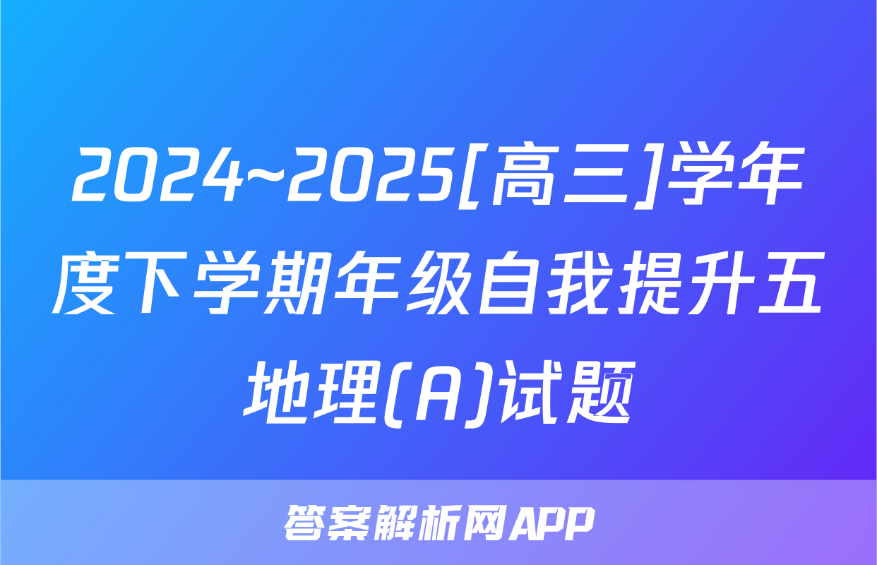 2024~2025[高三]学年度下学期年级自我提升五地理(A)试题