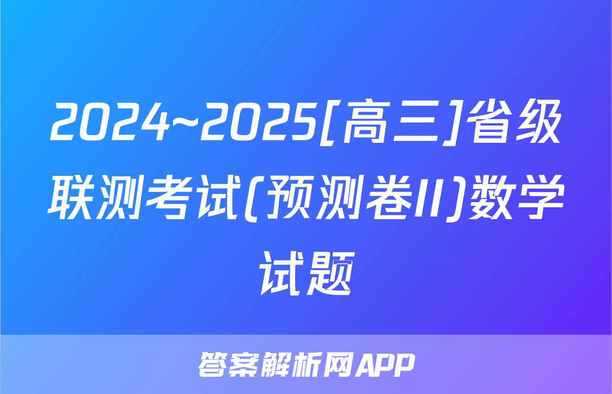 2024~2025[高三]省级联测考试(预测卷II)数学试题