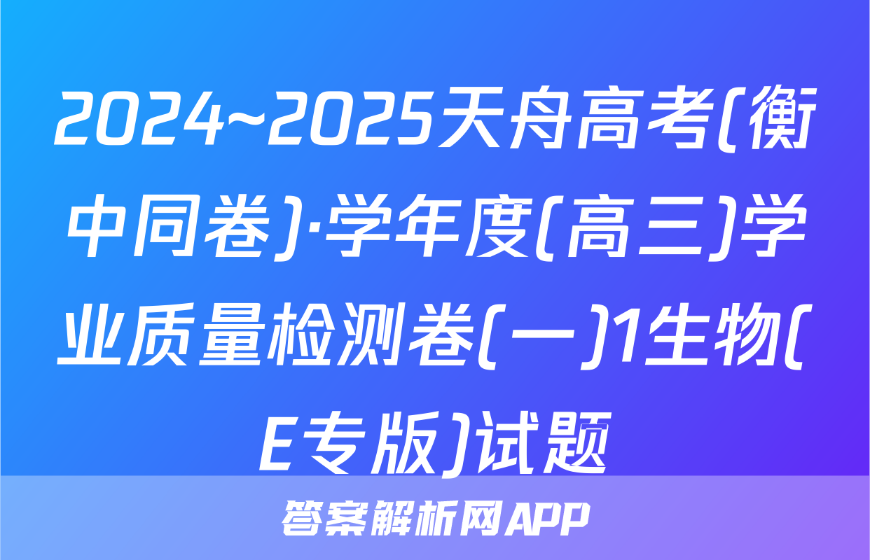 2024~2025天舟高考(衡中同卷)·学年度(高三)学业质量检测卷(一)1生物(E专版)试题