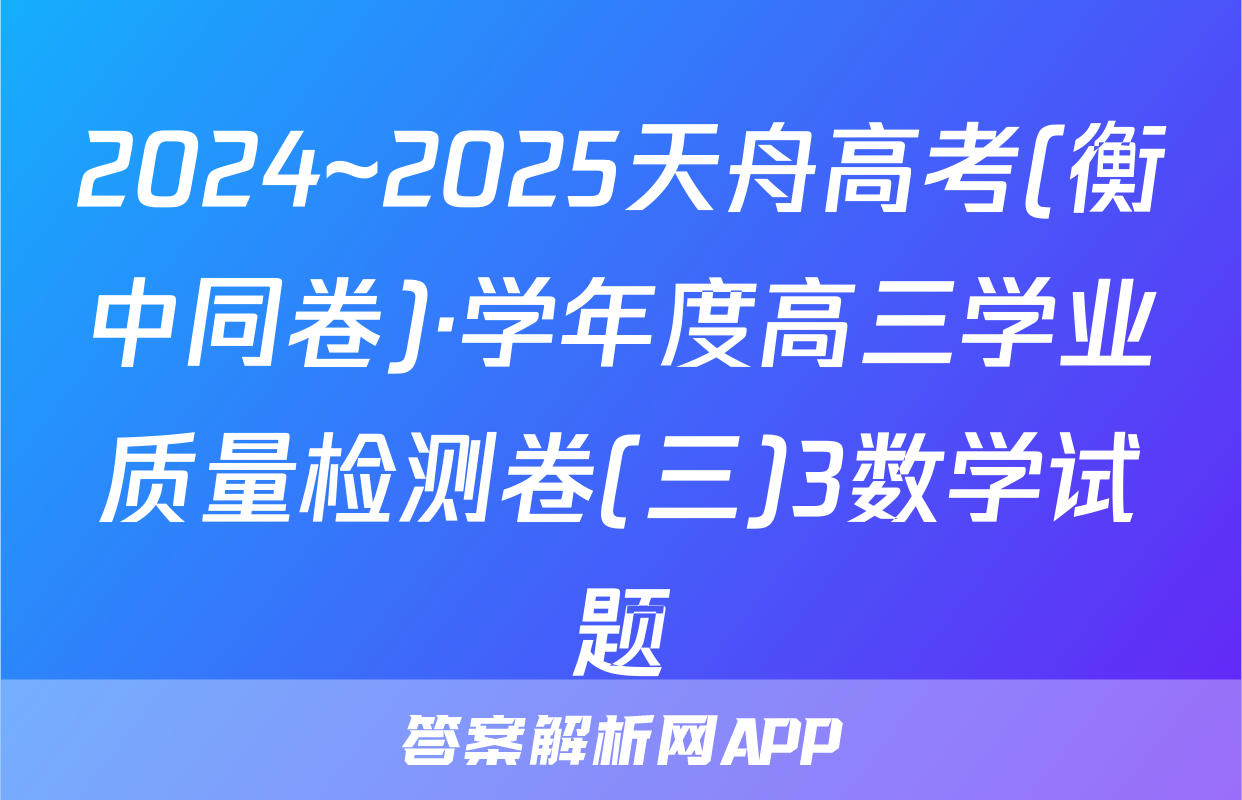 2024~2025天舟高考(衡中同卷)·学年度高三学业质量检测卷(三)3数学试题