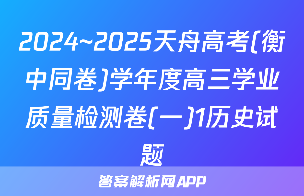 2024~2025天舟高考(衡中同卷)学年度高三学业质量检测卷(一)1历史试题
