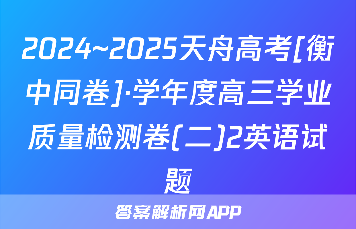 2024~2025天舟高考[衡中同卷]·学年度高三学业质量检测卷(二)2英语试题