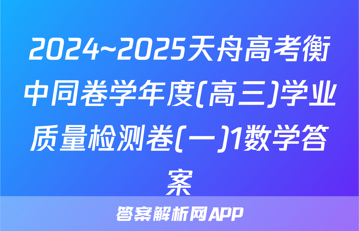 2024~2025天舟高考衡中同卷学年度(高三)学业质量检测卷(一)1数学答案