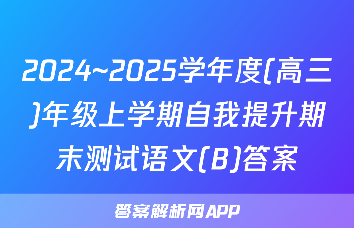 2024~2025学年度(高三)年级上学期自我提升期末测试语文(B)答案