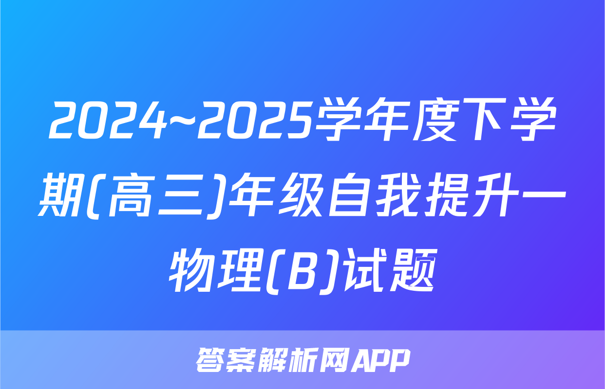 2024~2025学年度下学期(高三)年级自我提升一物理(B)试题