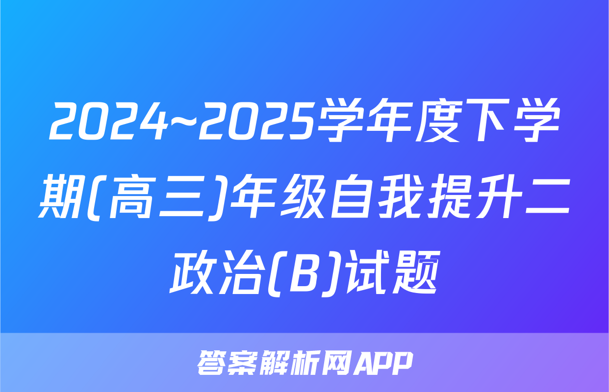 2024~2025学年度下学期(高三)年级自我提升二政治(B)试题