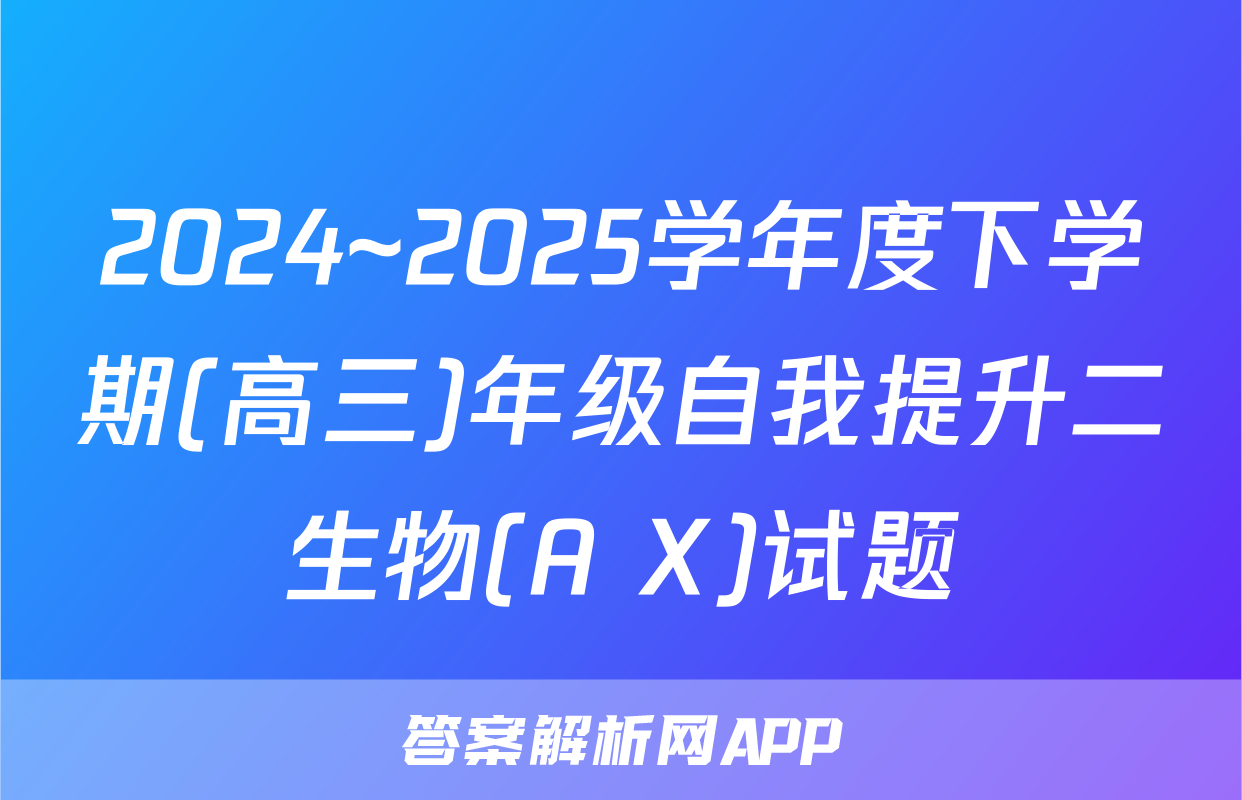 2024~2025学年度下学期(高三)年级自我提升二生物(A X)试题