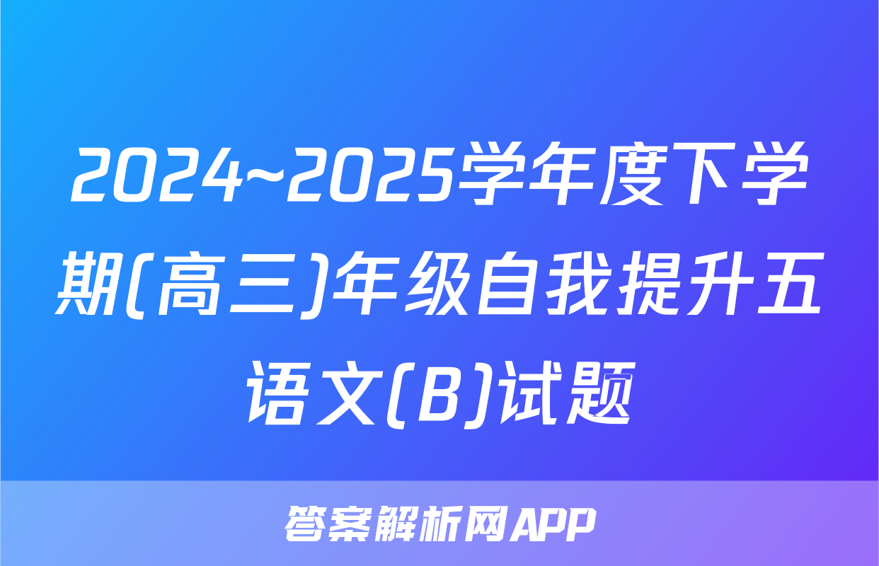 2024~2025学年度下学期(高三)年级自我提升五语文(B)试题