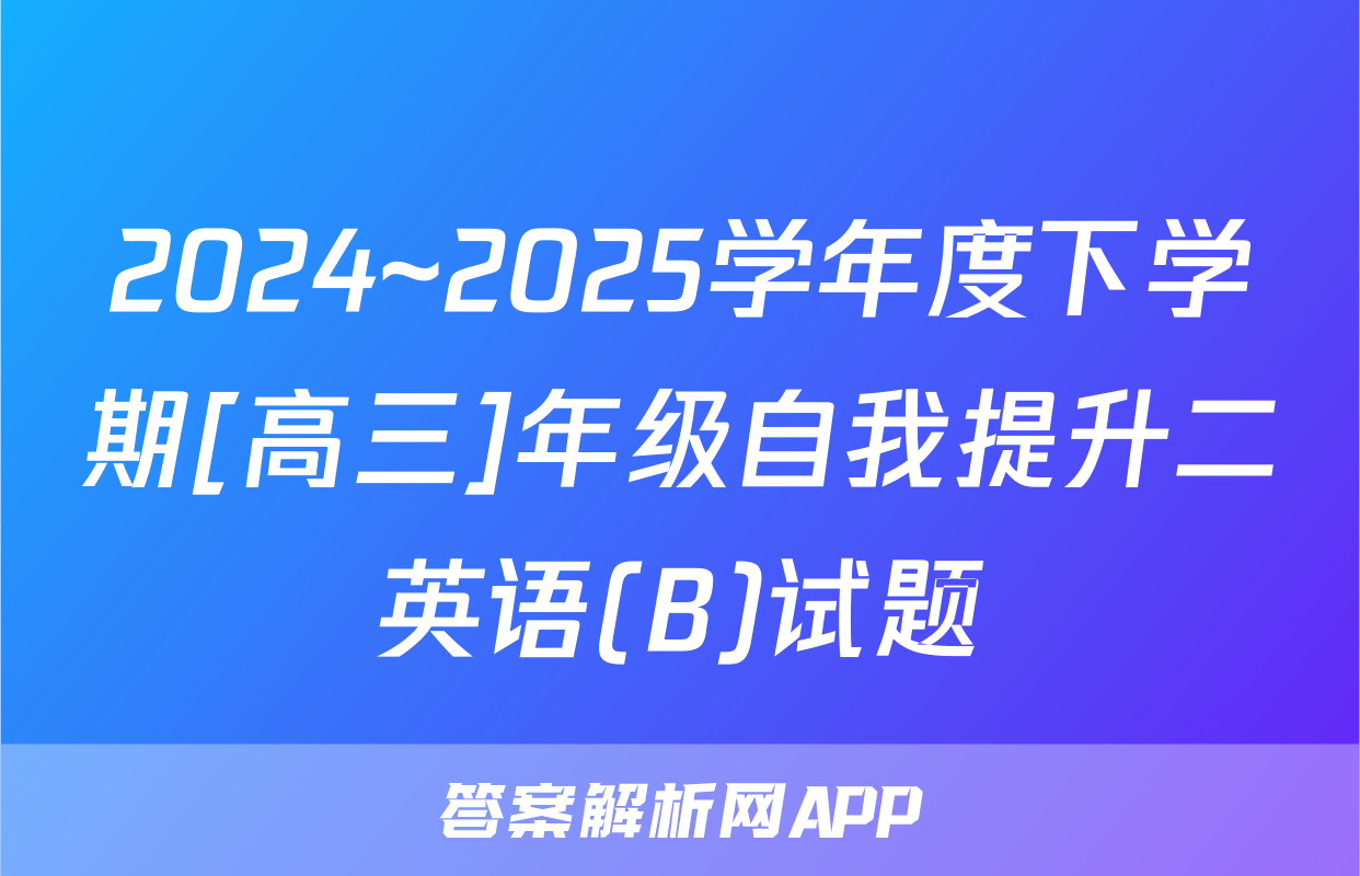 2024~2025学年度下学期[高三]年级自我提升二英语(B)试题