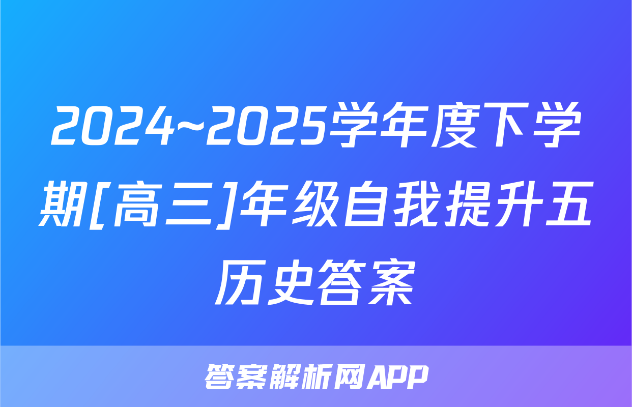 2024~2025学年度下学期[高三]年级自我提升五历史答案
