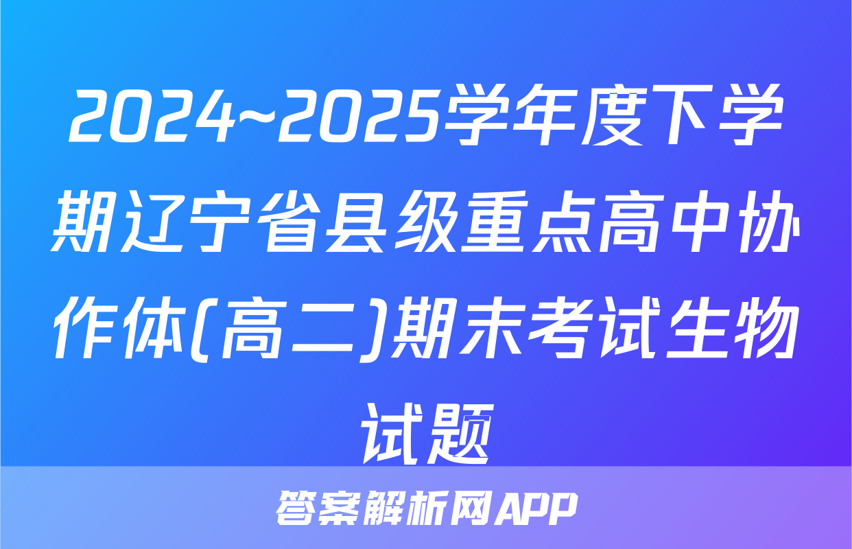 2024~2025学年度下学期辽宁省县级重点高中协作体(高二)期末考试生物试题