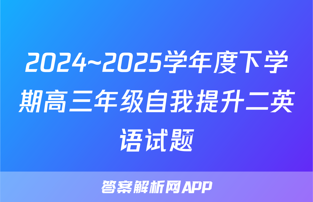 2024~2025学年度下学期高三年级自我提升二英语试题