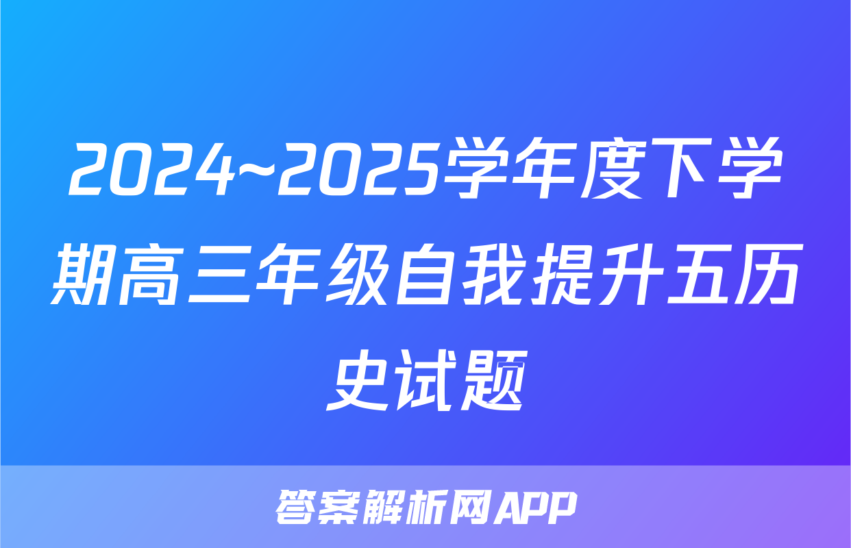 2024~2025学年度下学期高三年级自我提升五历史试题