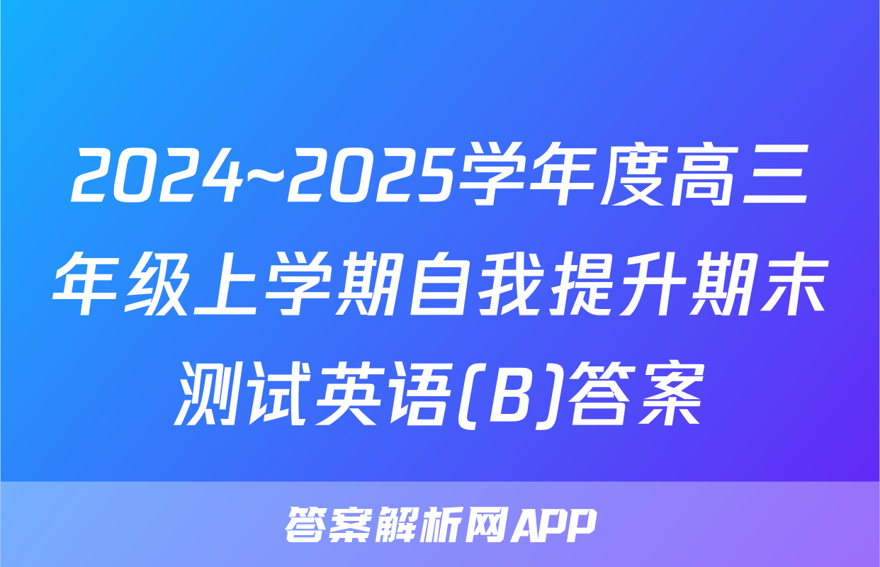 2024~2025学年度高三年级上学期自我提升期末测试英语(B)答案