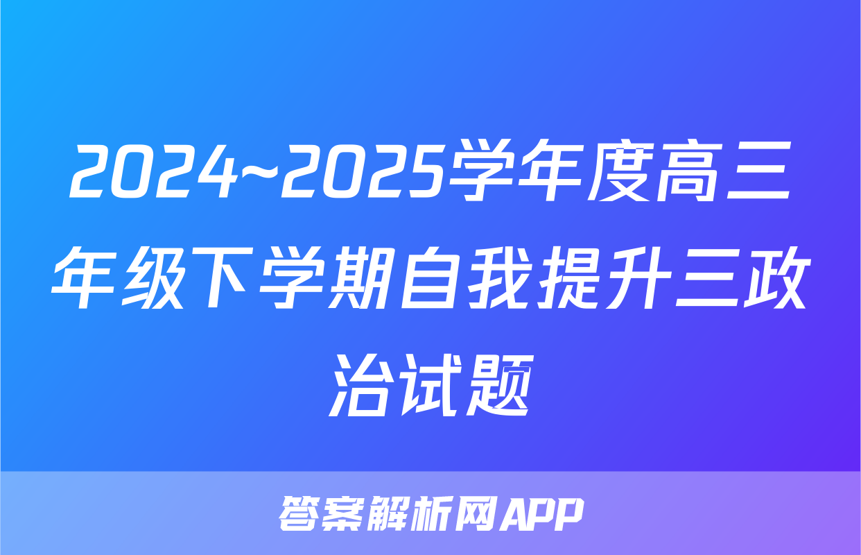 2024~2025学年度高三年级下学期自我提升三政治试题