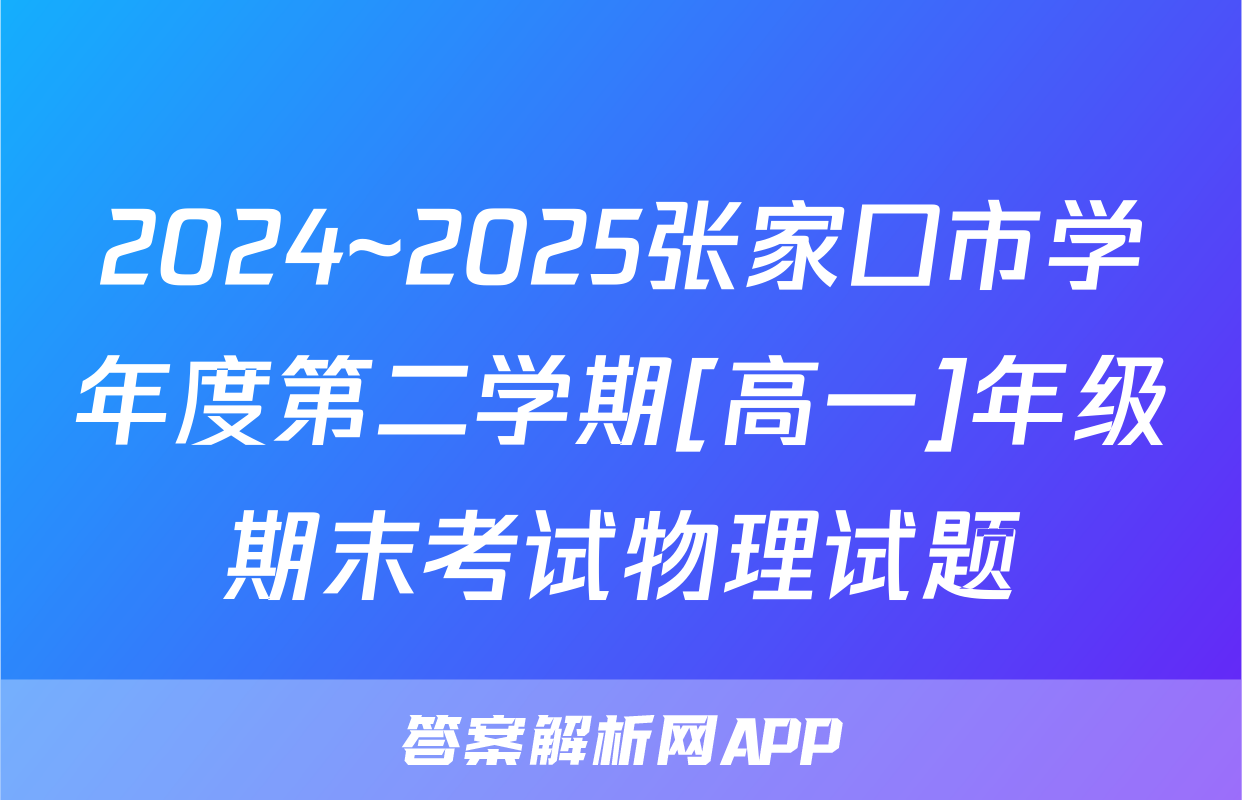 2024~2025张家口市学年度第二学期[高一]年级期末考试物理试题
