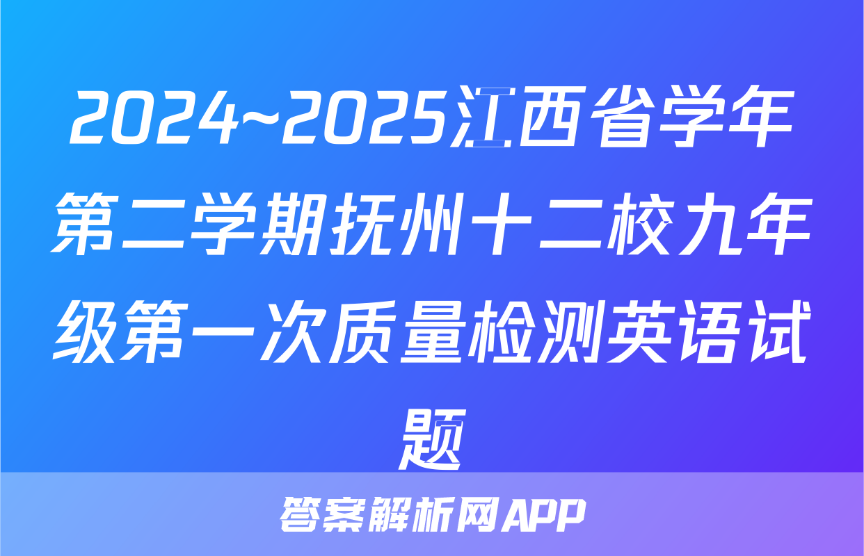 2024~2025江西省学年第二学期抚州十二校九年级第一次质量检测英语试题