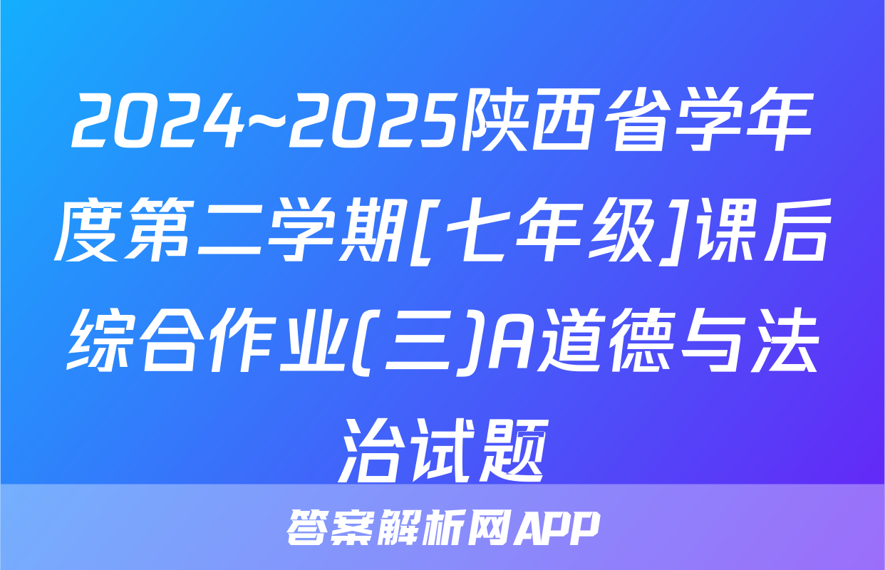 2024~2025陕西省学年度第二学期[七年级]课后综合作业(三)A道德与法治试题