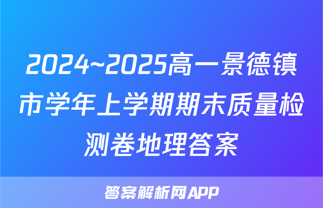 2024~2025高一景德镇市学年上学期期末质量检测卷地理答案