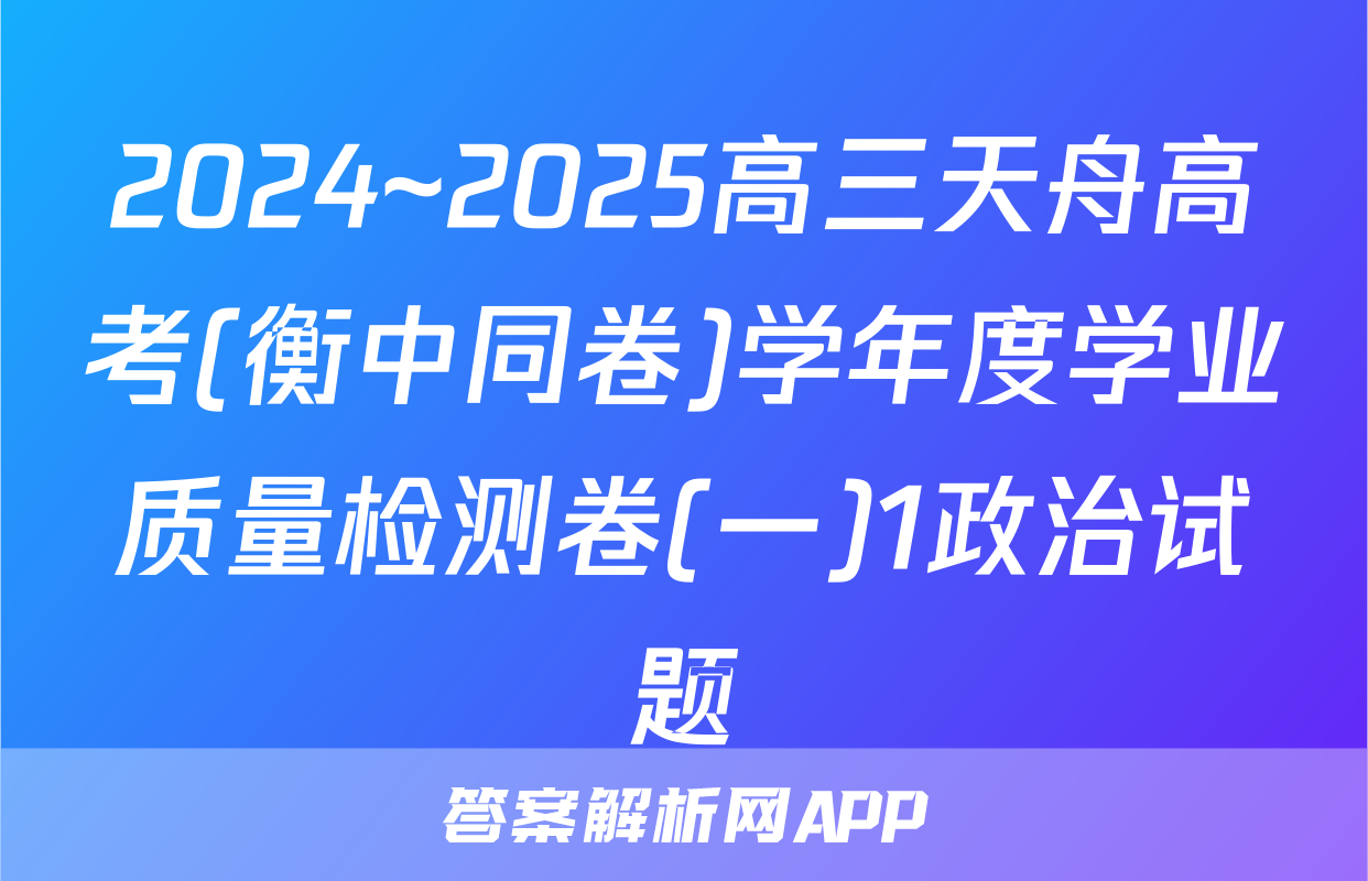 2024~2025高三天舟高考(衡中同卷)学年度学业质量检测卷(一)1政治试题