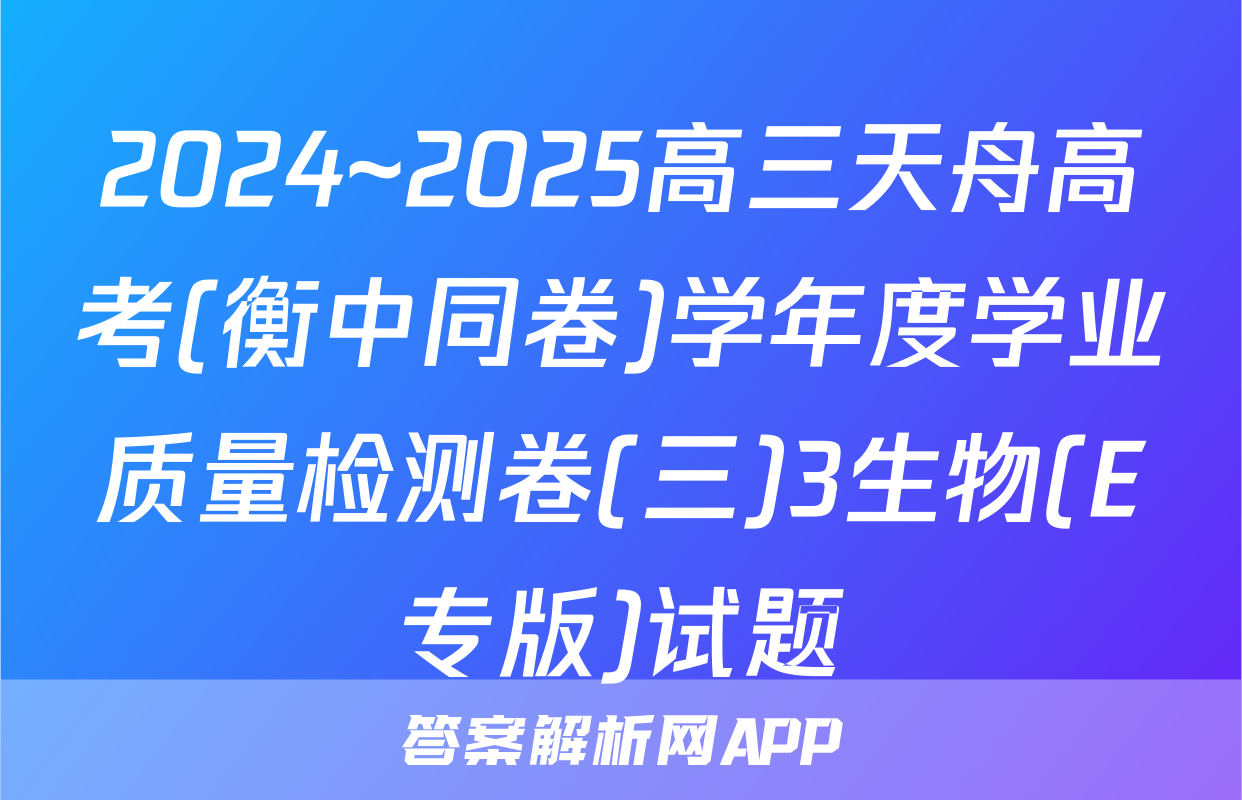 2024~2025高三天舟高考(衡中同卷)学年度学业质量检测卷(三)3生物(E专版)试题