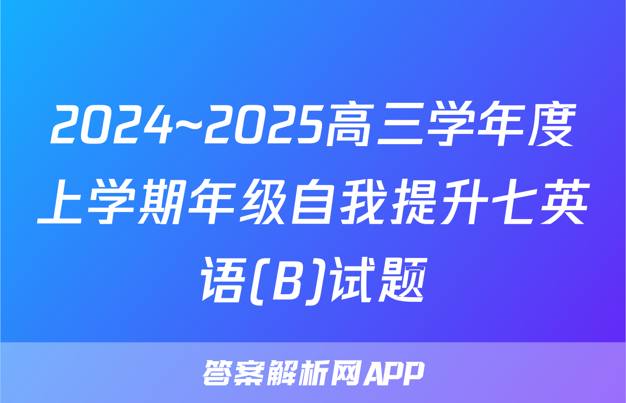 2024~2025高三学年度上学期年级自我提升七英语(B)试题