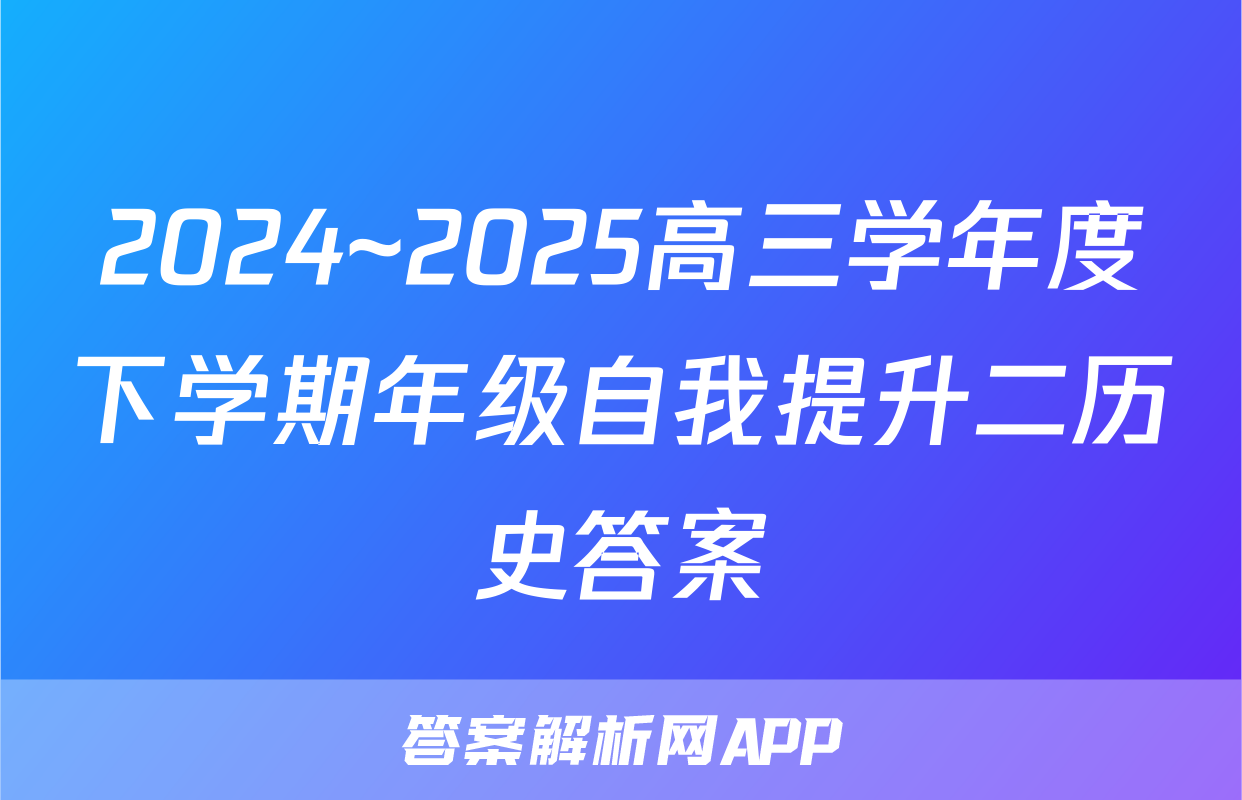 2024~2025高三学年度下学期年级自我提升二历史答案