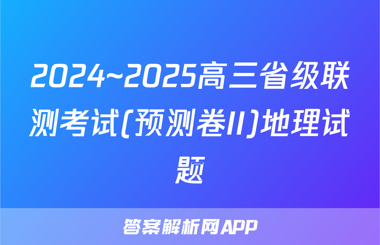 2024~2025高三省级联测考试(预测卷II)地理试题