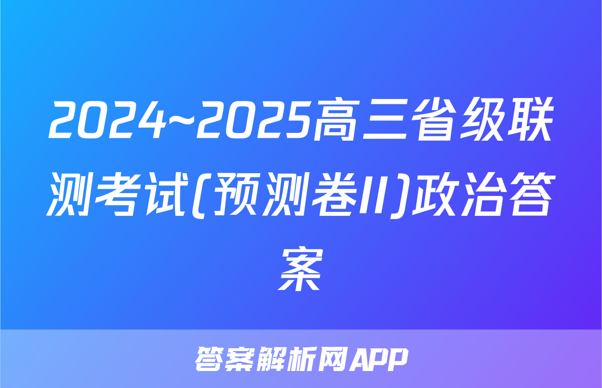2024~2025高三省级联测考试(预测卷II)政治答案