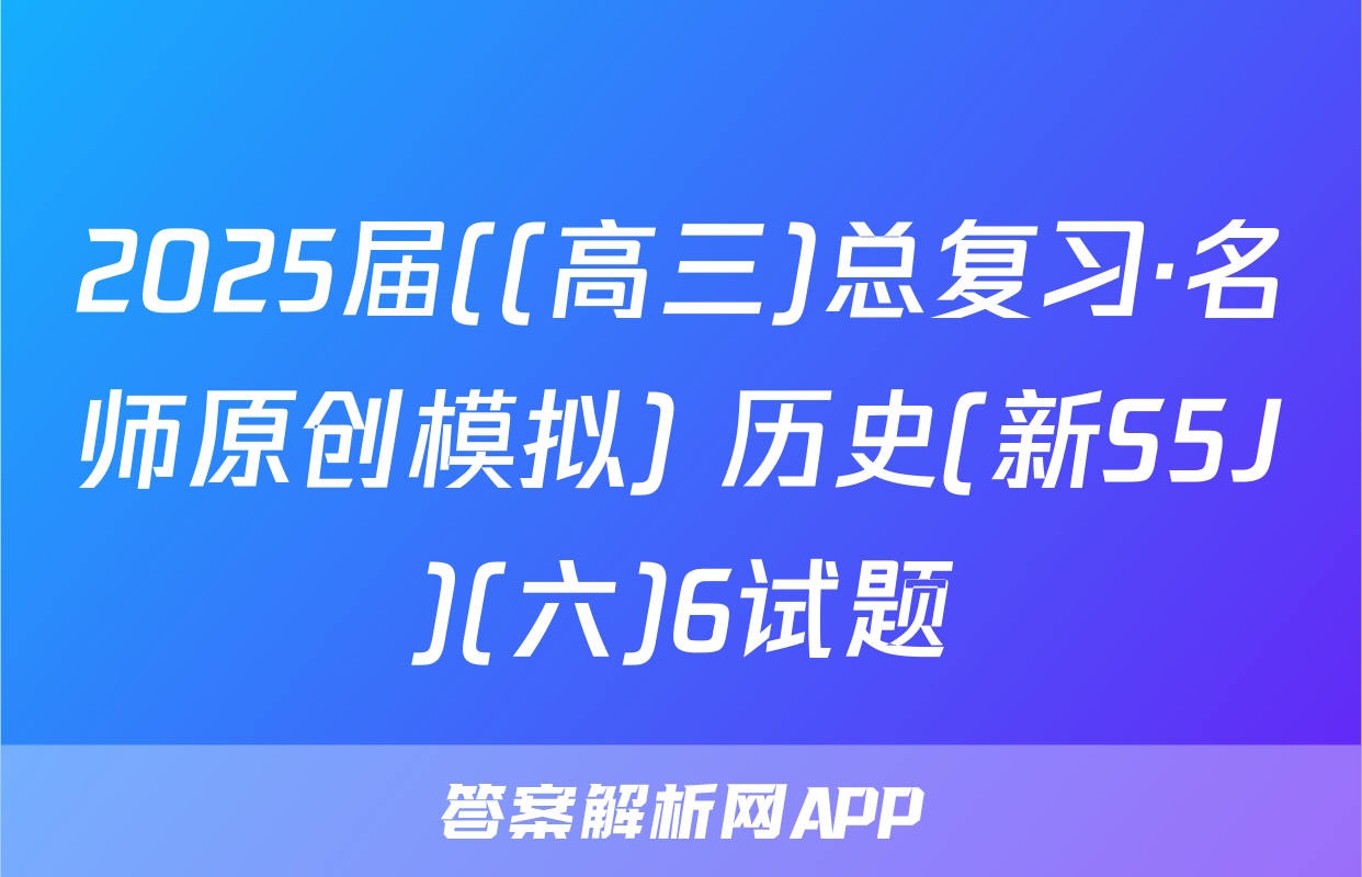 2025届((高三)总复习·名师原创模拟) 历史(新S5J)(六)6试题