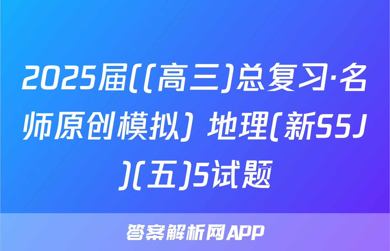 2025届((高三)总复习·名师原创模拟) 地理(新S5J)(五)5试题