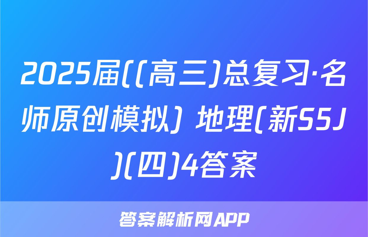 2025届((高三)总复习·名师原创模拟) 地理(新S5J)(四)4答案