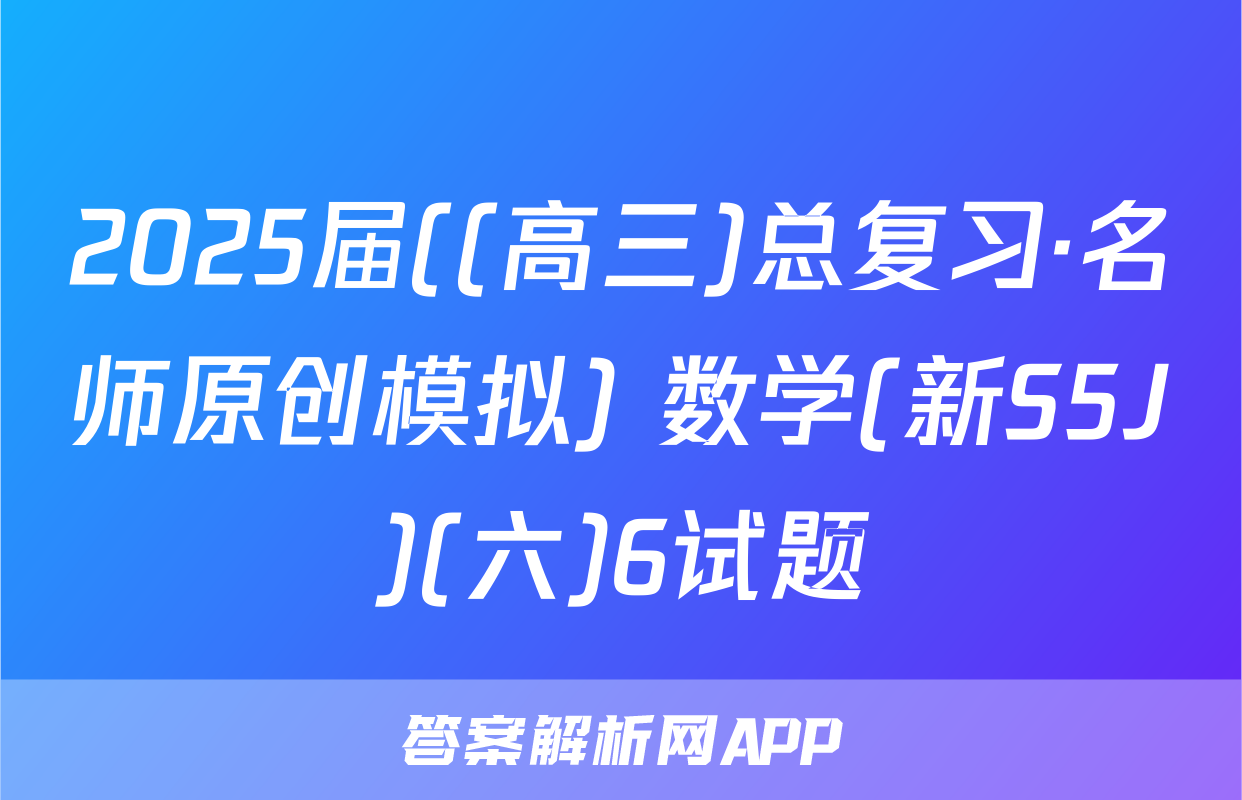 2025届((高三)总复习·名师原创模拟) 数学(新S5J)(六)6试题