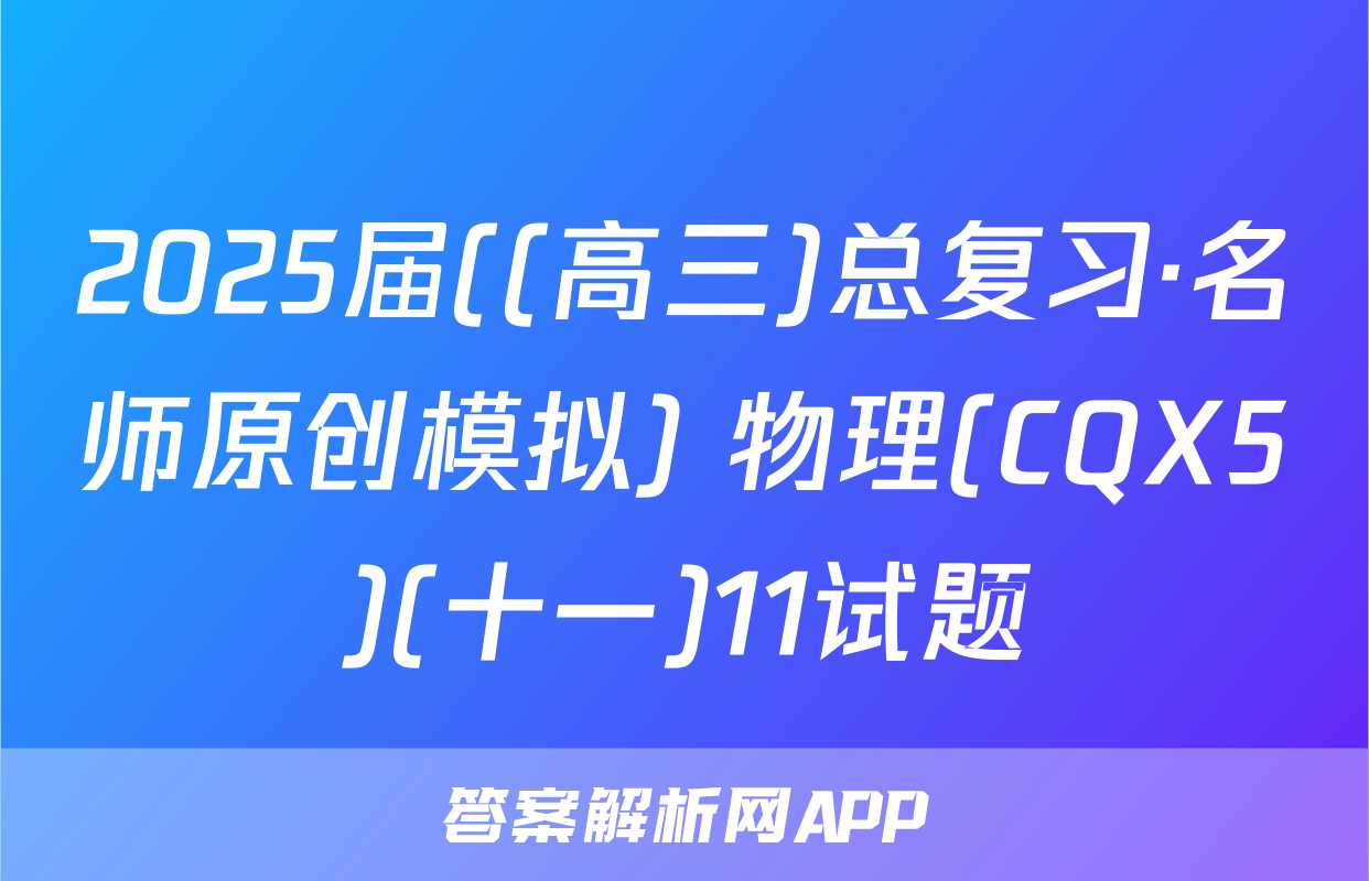 2025届((高三)总复习·名师原创模拟) 物理(CQX5)(十一)11试题