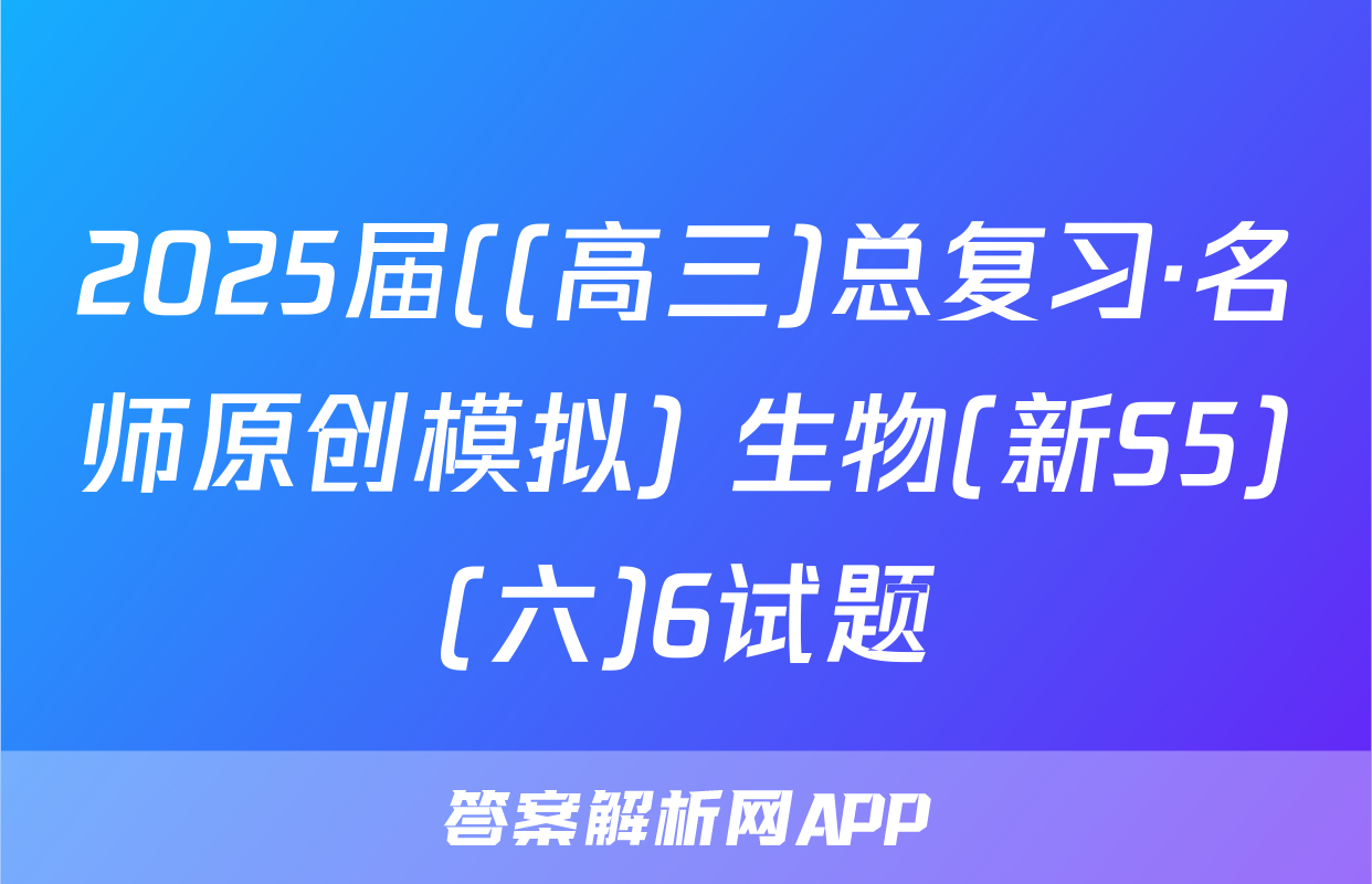2025届((高三)总复习·名师原创模拟) 生物(新S5)(六)6试题