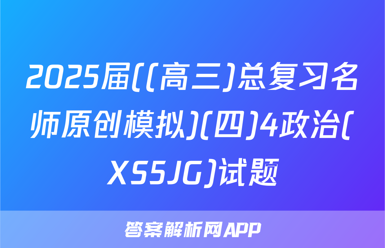2025届((高三)总复习名师原创模拟)(四)4政治(XS5JG)试题