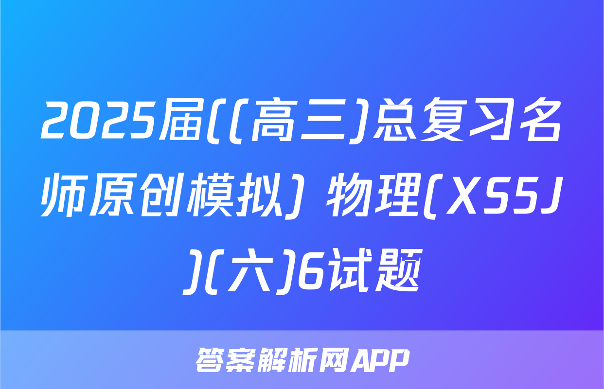 2025届((高三)总复习名师原创模拟) 物理(XS5J)(六)6试题