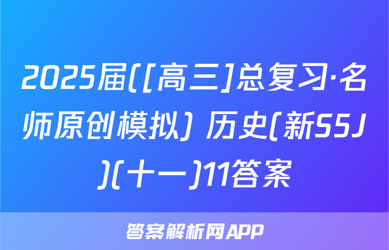2025届([高三]总复习·名师原创模拟) 历史(新S5J)(十一)11答案