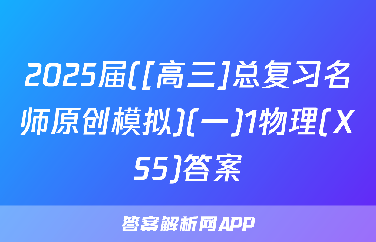 2025届([高三]总复习名师原创模拟)(一)1物理(XS5)答案