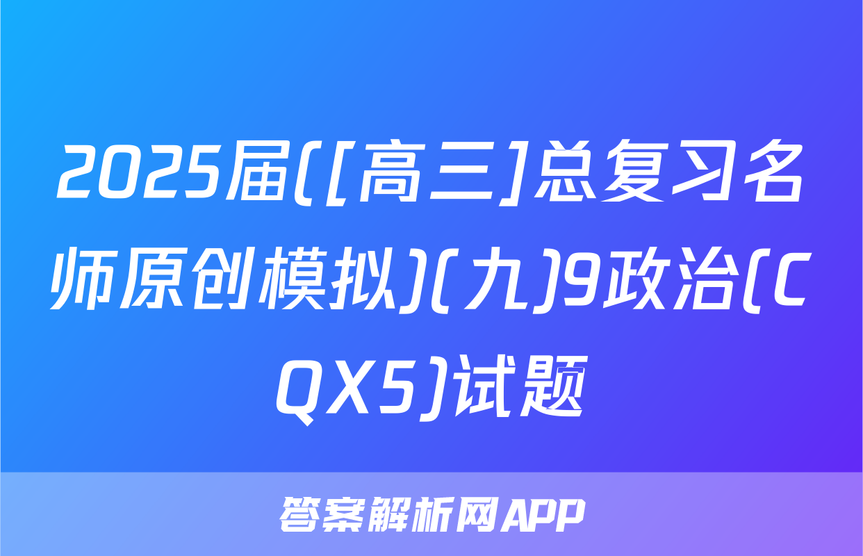 2025届([高三]总复习名师原创模拟)(九)9政治(CQX5)试题
