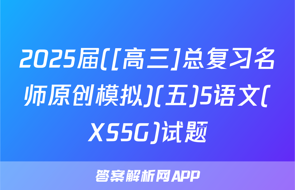 2025届([高三]总复习名师原创模拟)(五)5语文(XS5G)试题