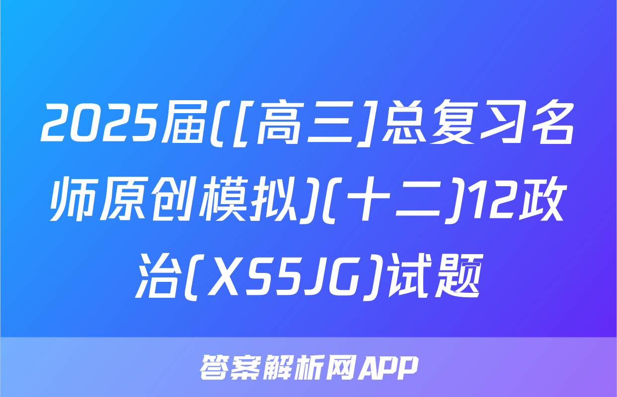 2025届([高三]总复习名师原创模拟)(十二)12政治(XS5JG)试题