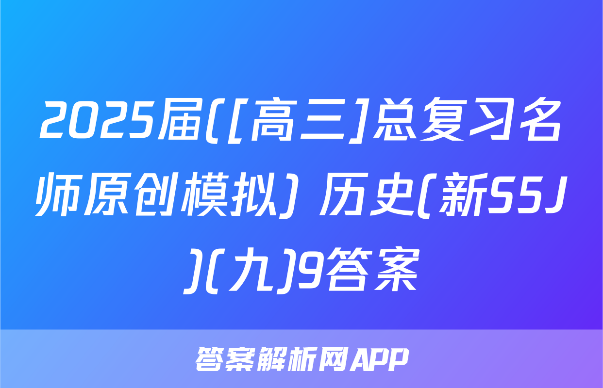 2025届([高三]总复习名师原创模拟) 历史(新S5J)(九)9答案