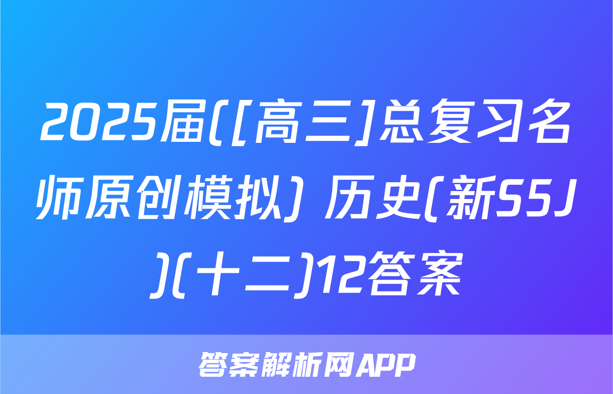 2025届([高三]总复习名师原创模拟) 历史(新S5J)(十二)12答案