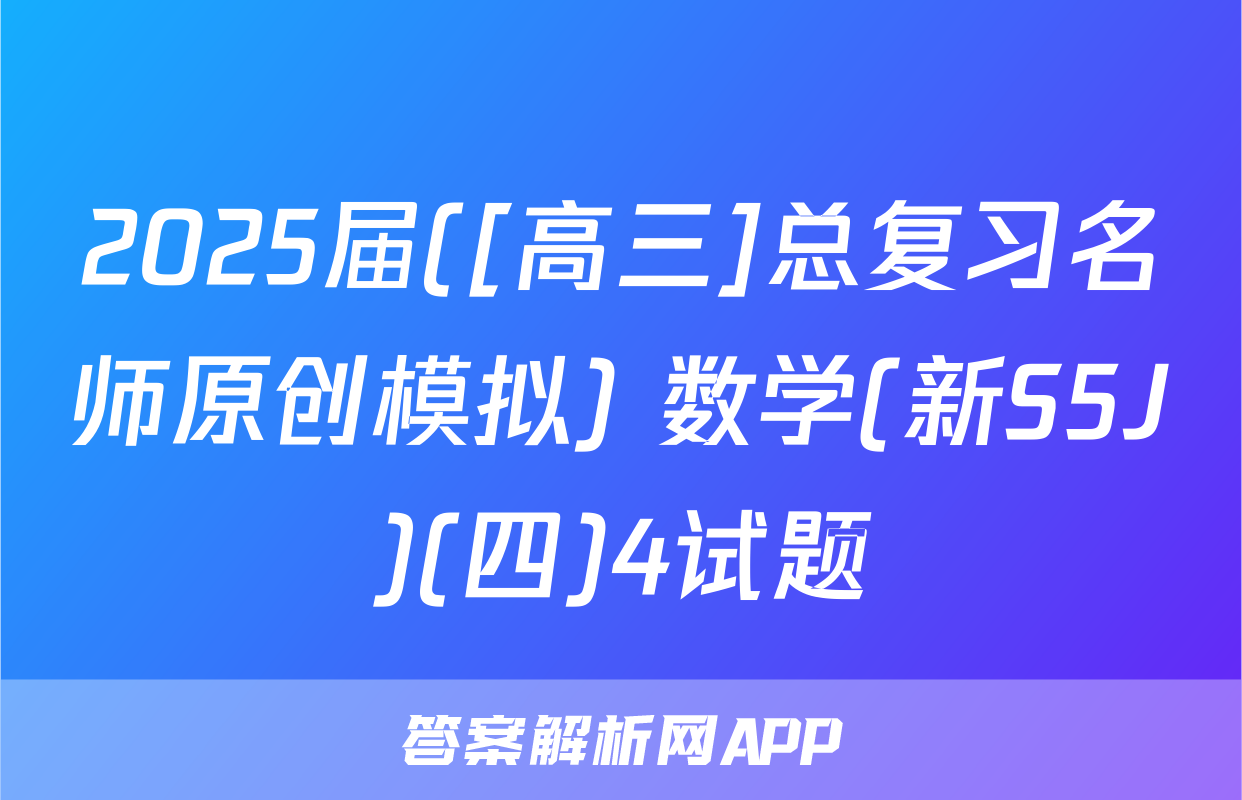 2025届([高三]总复习名师原创模拟) 数学(新S5J)(四)4试题