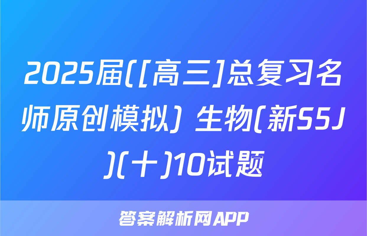 2025届([高三]总复习名师原创模拟) 生物(新S5J)(十)10试题