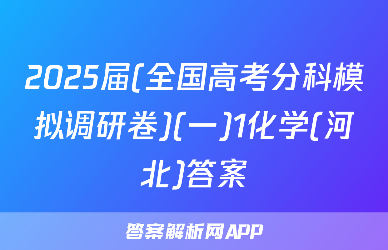 2025届(全国高考分科模拟调研卷)(一)1化学(河北)答案