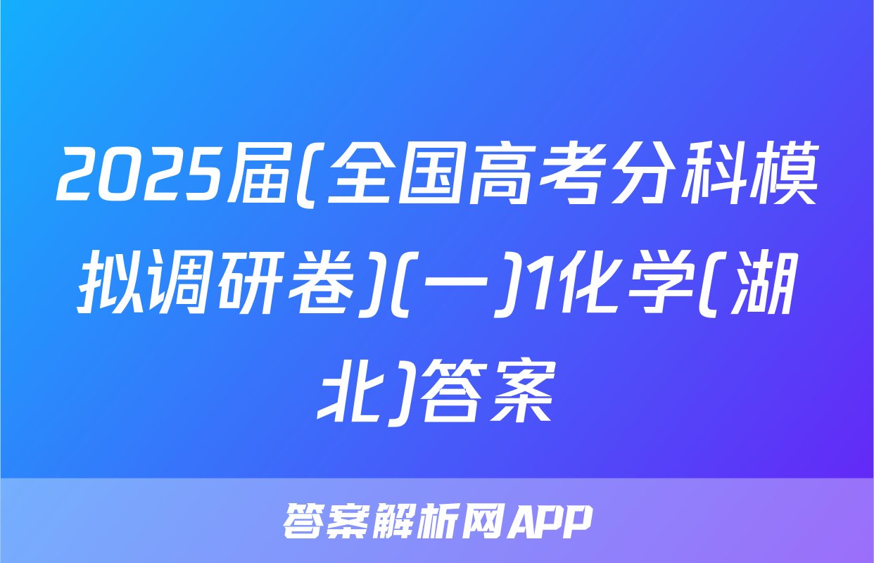 2025届(全国高考分科模拟调研卷)(一)1化学(湖北)答案