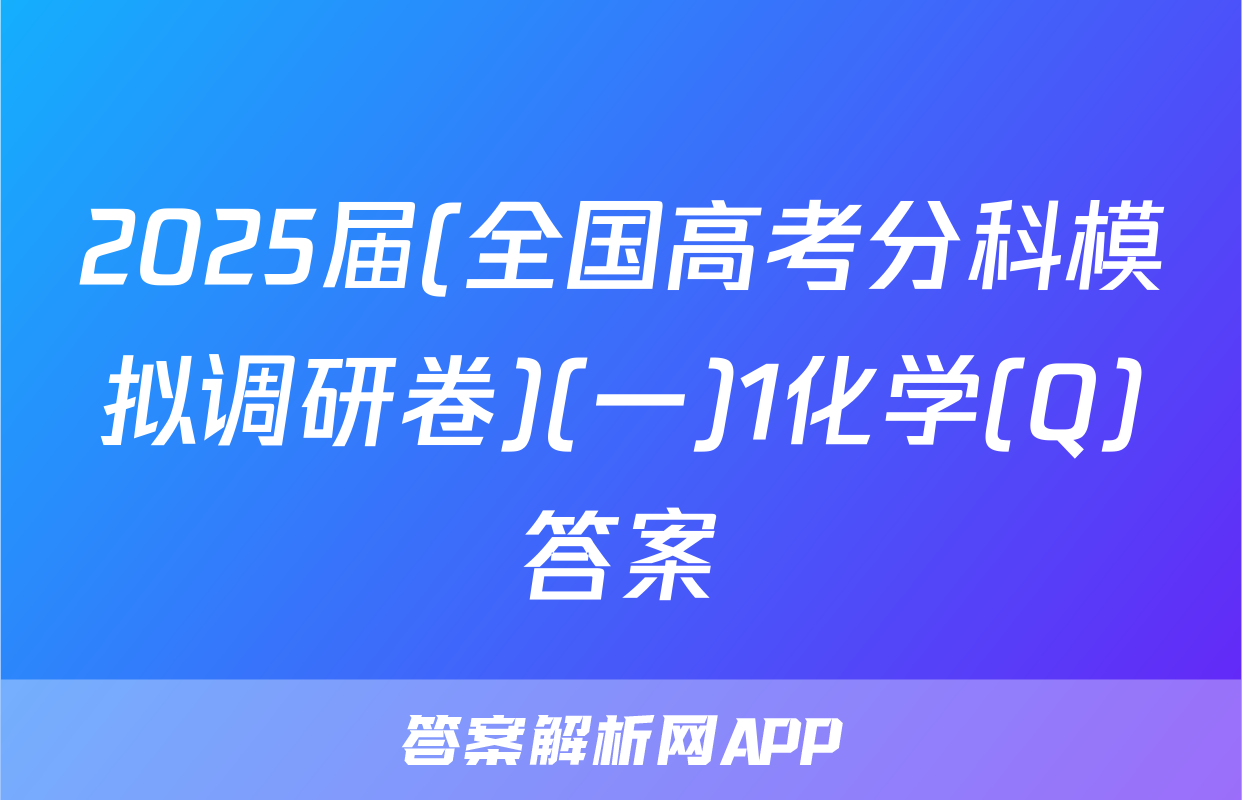2025届(全国高考分科模拟调研卷)(一)1化学(Q)答案