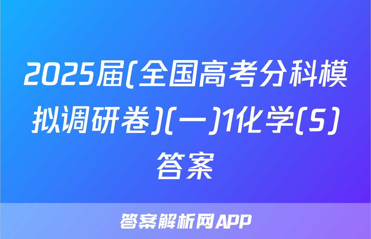 2025届(全国高考分科模拟调研卷)(一)1化学(S)答案